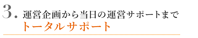 運営企画から当日の運営サポートまでトータルサポート