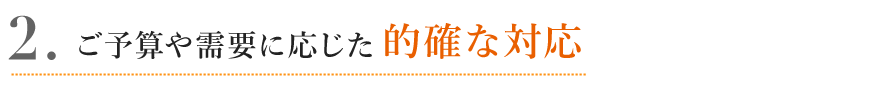 ご予算や需要に応じた的確な対応