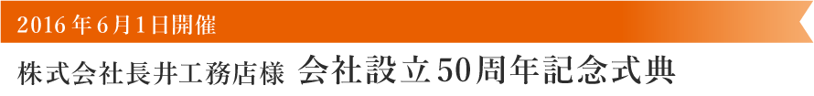 株式会社長井工務店様会社設立50周年記念式典